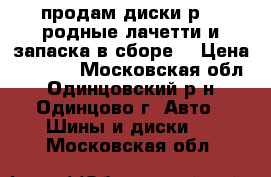 продам диски р 15 родные лачетти и запаска в сборе  › Цена ­ 2 300 - Московская обл., Одинцовский р-н, Одинцово г. Авто » Шины и диски   . Московская обл.
